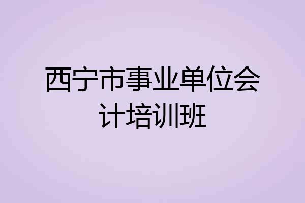 西宁市事业单位会计培训班