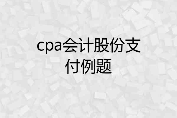 cpa会计股份支付例题