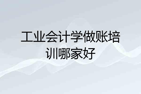 工业会计学做账培训哪家好