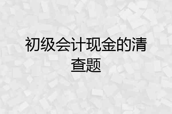 初级会计现金的清查题