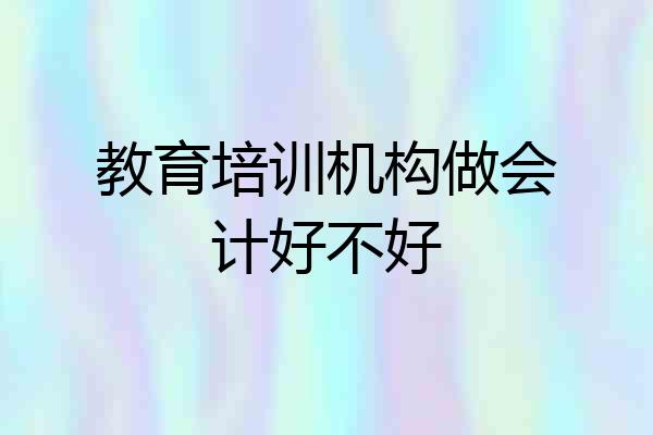 教育培训机构做会计好不好