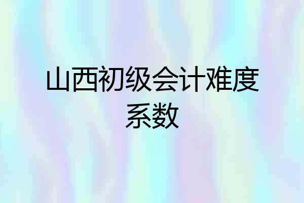山西初级会计难度系数
