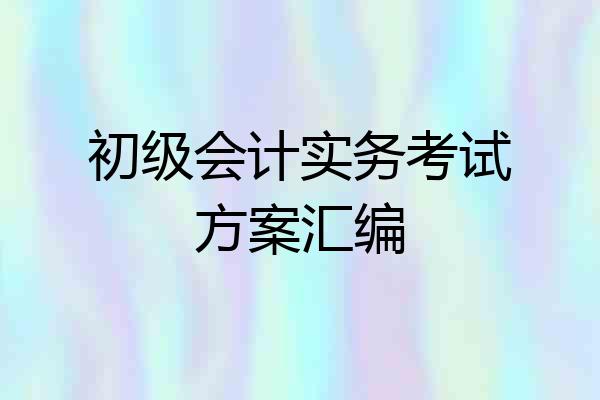 初级会计实务考试方案汇编