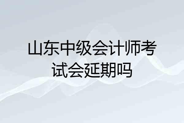 山东中级会计师考试会延期吗