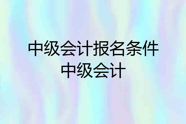 中级会计报名条件中级会计