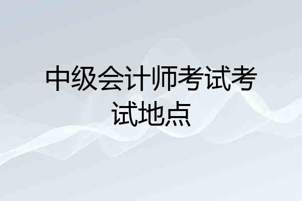 中级会计师考试考试地点