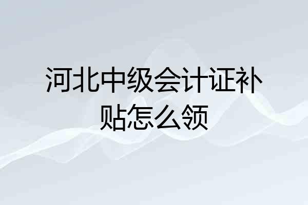 河北中级会计证补贴怎么领