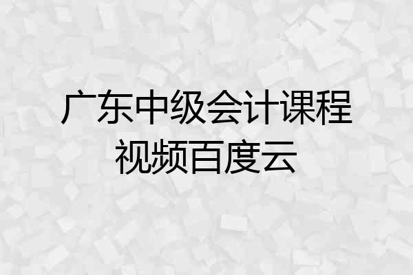 广东中级会计课程视频百度云