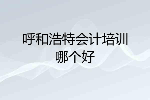 呼和浩特会计培训哪个好