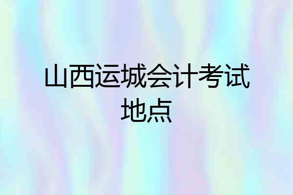 山西运城会计考试地点