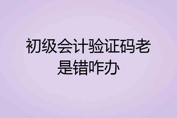 初级会计验证码老是错咋办