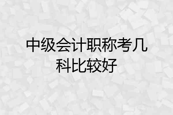 中级会计职称考几科比较好