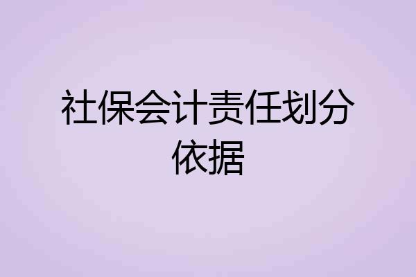 社保会计责任划分依据
