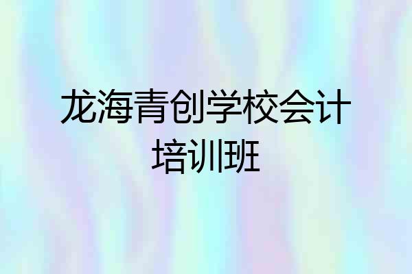 龙海青创学校会计培训班