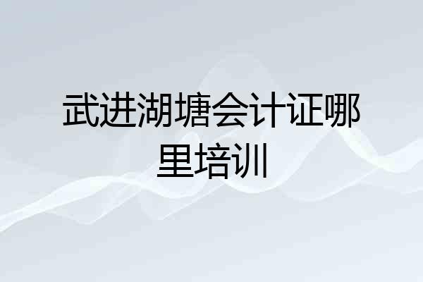 武进湖塘会计证哪里培训