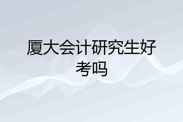 厦大会计研究生好考吗