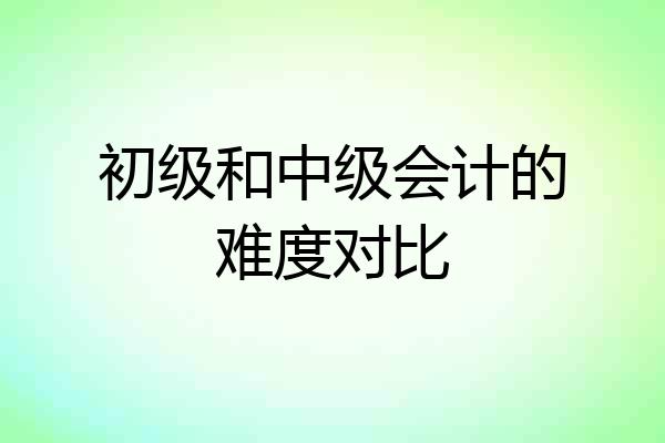 初级和中级会计的难度对比