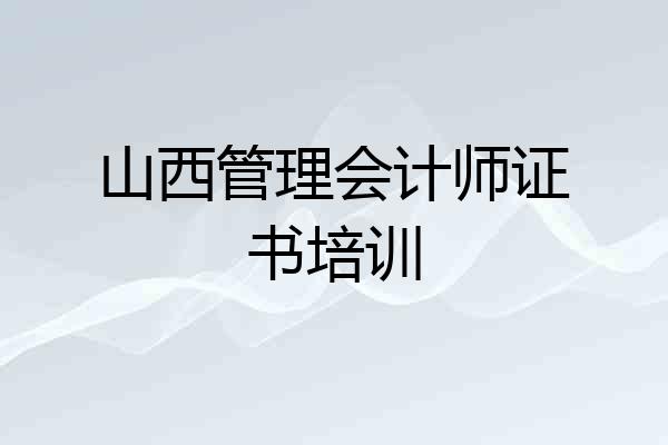 山西管理会计师证书培训