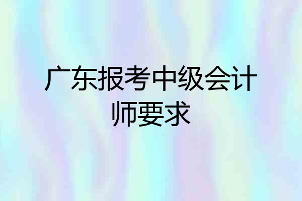 广东报考中级会计师要求