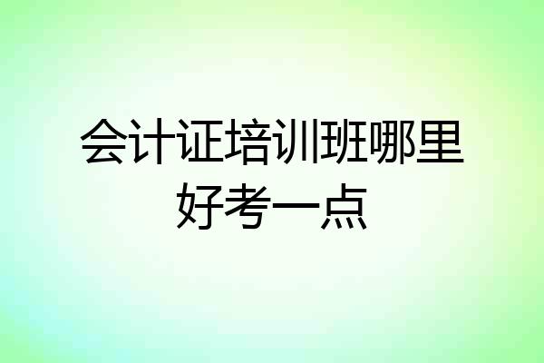 会计证培训班哪里好考一点