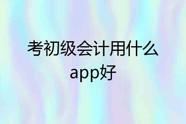考初级会计用什么app好