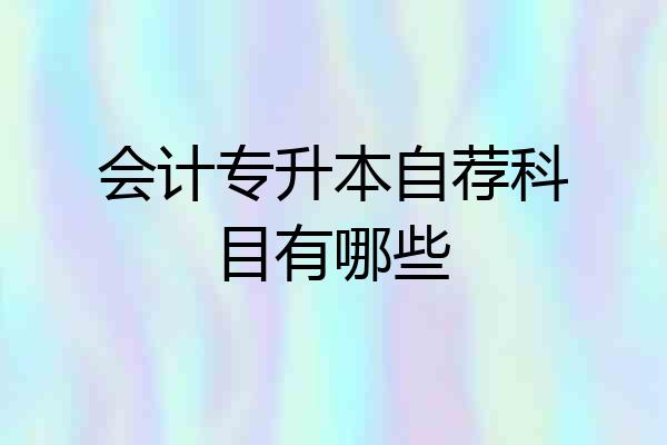 会计专升本自荐科目有哪些