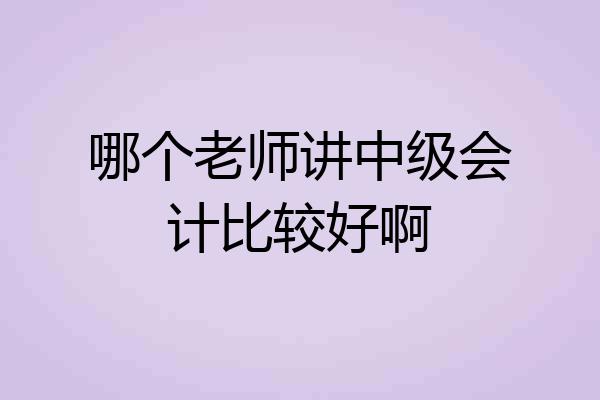 哪个老师讲中级会计比较好啊