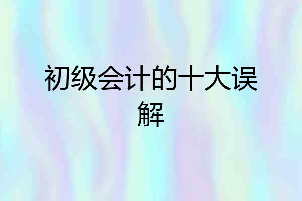初级会计的十大误解