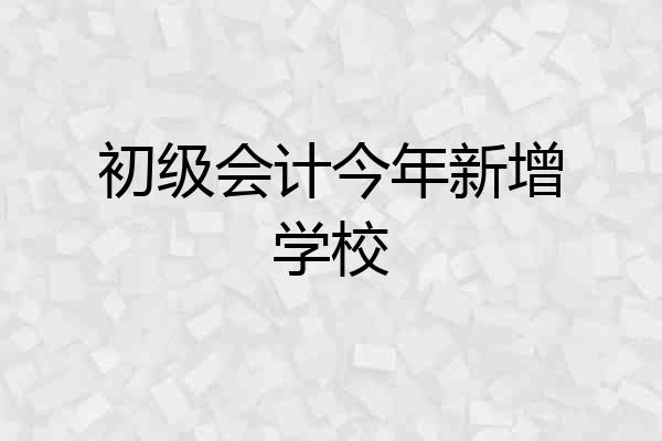 初级会计今年新增学校