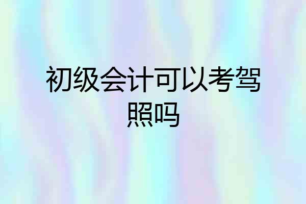 初级会计可以考驾照吗