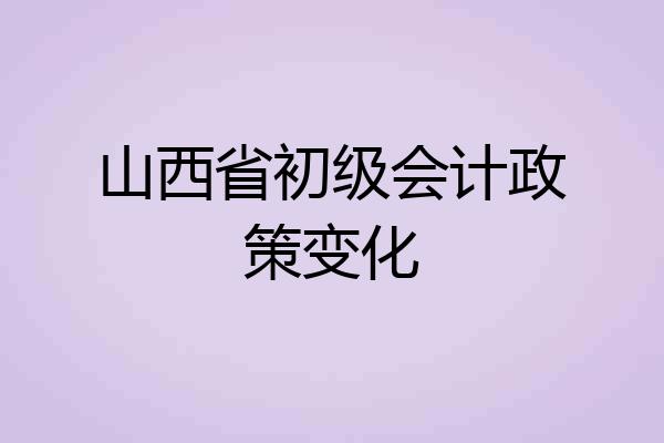 山西省初级会计政策变化