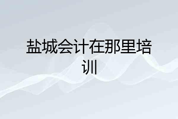 盐城会计在那里培训