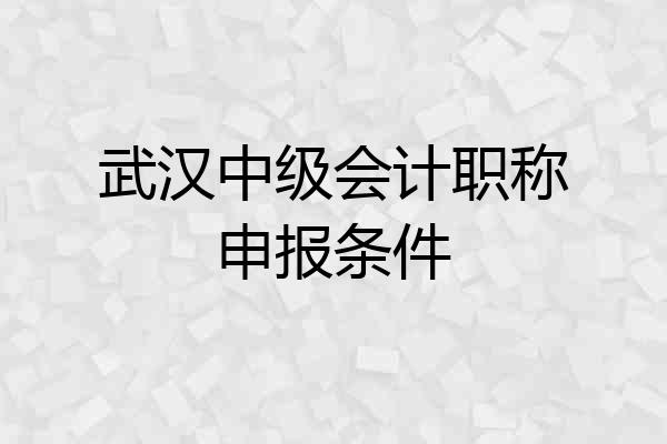 武汉中级会计职称申报条件