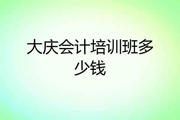大庆会计培训班多少钱