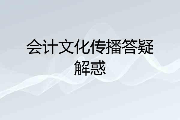 会计文化传播答疑解惑
