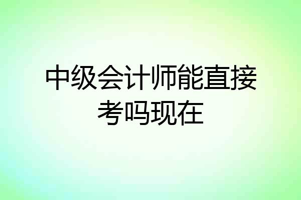 中级会计师能直接考吗现在