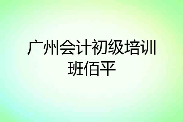 广州会计初级培训班佰平
