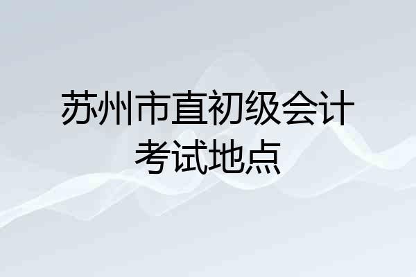 苏州市直初级会计考试地点
