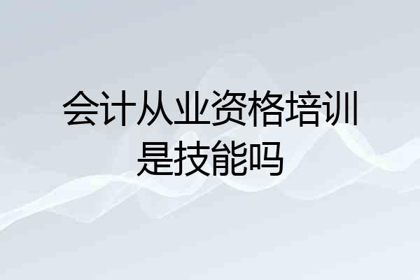 会计从业资格培训是技能吗