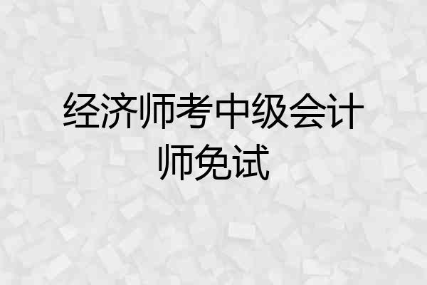 经济师考中级会计师免试