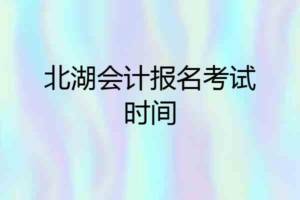北湖会计报名考试时间