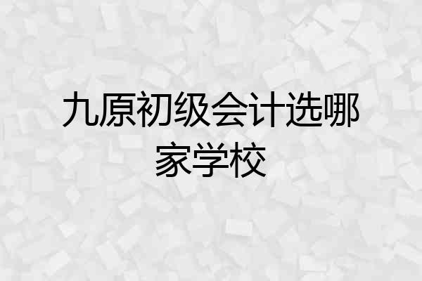 九原初级会计选哪家学校