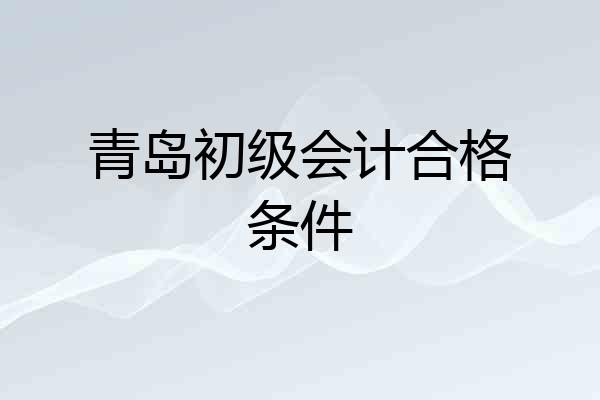 青岛初级会计合格条件