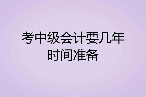 考中级会计要几年时间准备