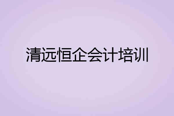 清远恒企会计培训