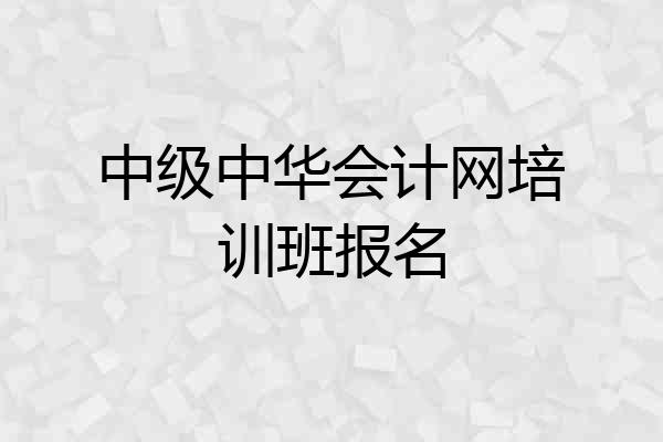 中级中华会计网培训班报名