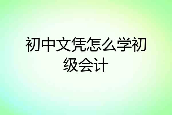 初中文凭怎么学初级会计