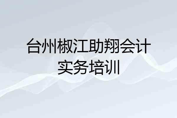 台州椒江助翔会计实务培训
