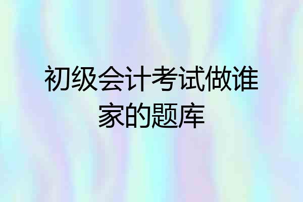 初级会计考试做谁家的题库