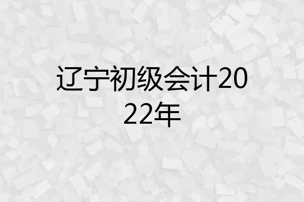 辽宁初级会计2022年